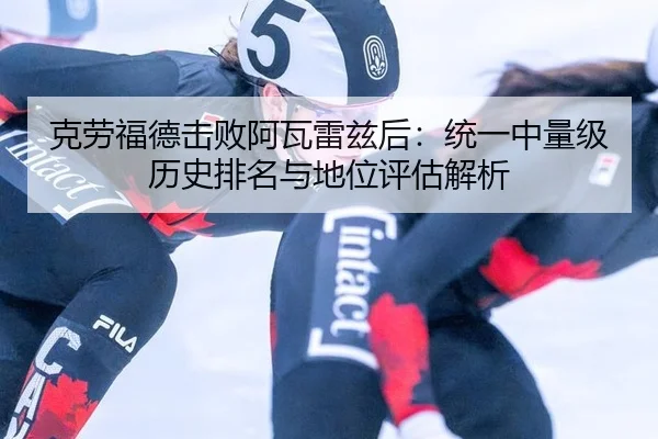 克劳福德击败阿瓦雷兹后：统一中量级历史排名与地位评估解析