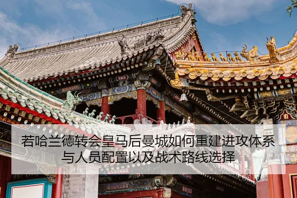 若哈兰德转会皇马后曼城如何重建进攻体系与人员配置以及战术路线选择