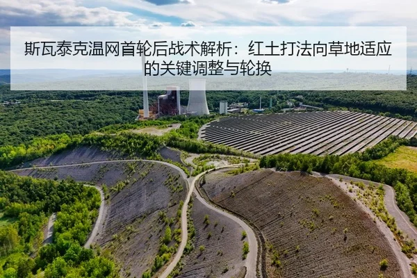 斯瓦泰克温网首轮后战术解析：红土打法向草地适应的关键调整与轮换